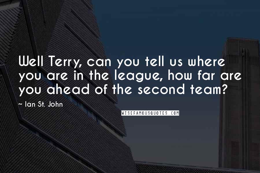 Ian St. John Quotes: Well Terry, can you tell us where you are in the league, how far are you ahead of the second team?
