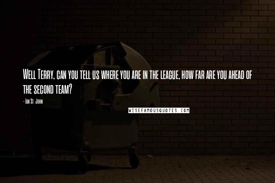 Ian St. John Quotes: Well Terry, can you tell us where you are in the league, how far are you ahead of the second team?