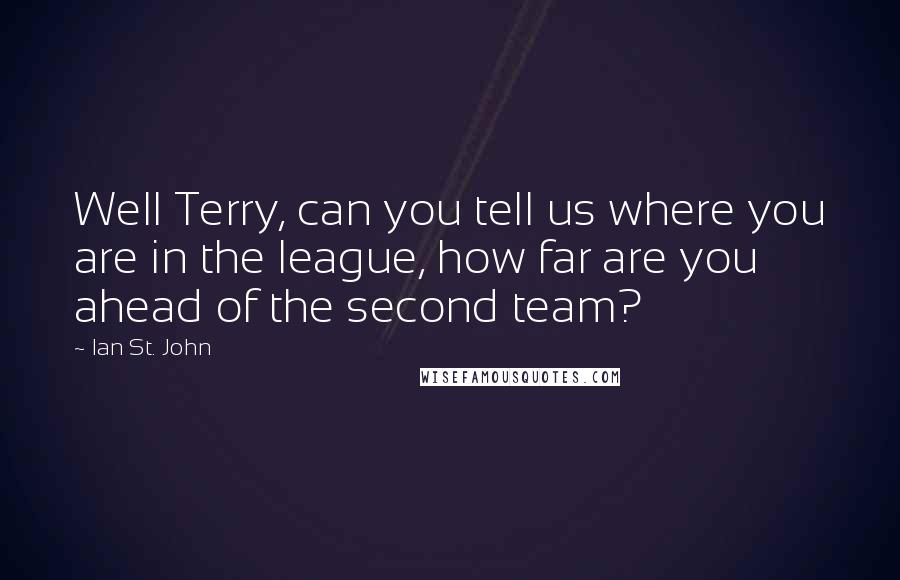 Ian St. John Quotes: Well Terry, can you tell us where you are in the league, how far are you ahead of the second team?