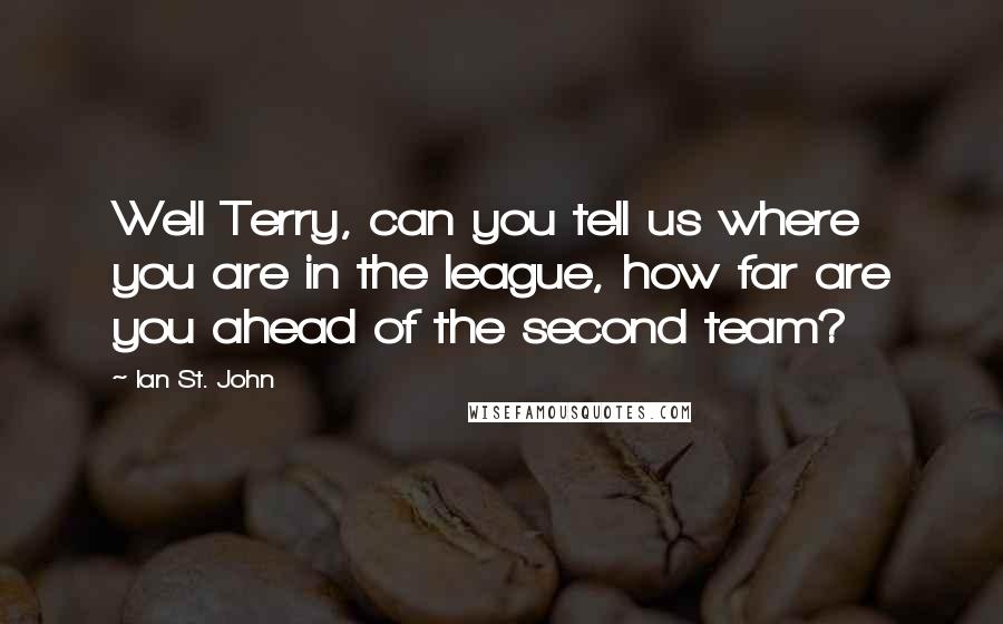 Ian St. John Quotes: Well Terry, can you tell us where you are in the league, how far are you ahead of the second team?