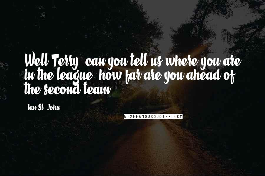 Ian St. John Quotes: Well Terry, can you tell us where you are in the league, how far are you ahead of the second team?