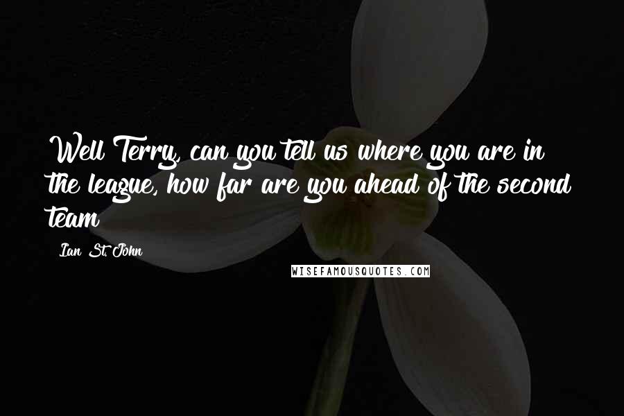 Ian St. John Quotes: Well Terry, can you tell us where you are in the league, how far are you ahead of the second team?