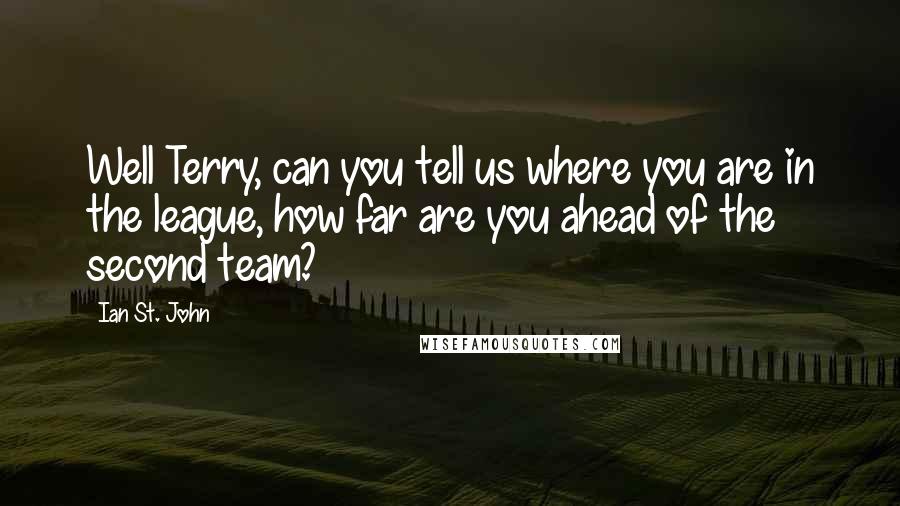 Ian St. John Quotes: Well Terry, can you tell us where you are in the league, how far are you ahead of the second team?