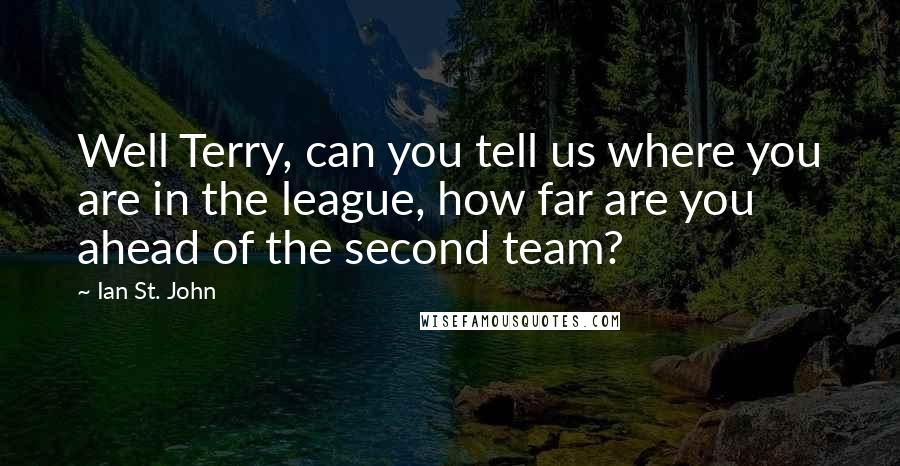 Ian St. John Quotes: Well Terry, can you tell us where you are in the league, how far are you ahead of the second team?