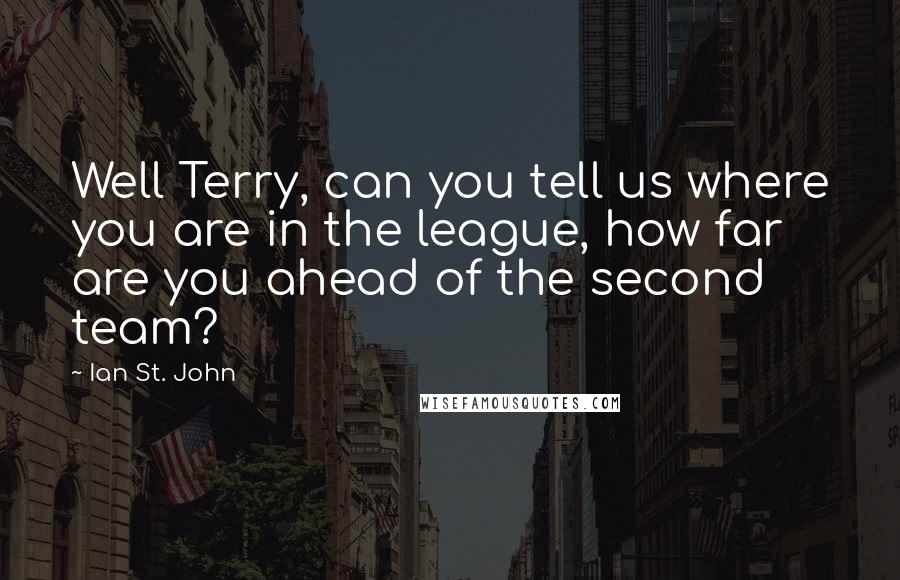 Ian St. John Quotes: Well Terry, can you tell us where you are in the league, how far are you ahead of the second team?