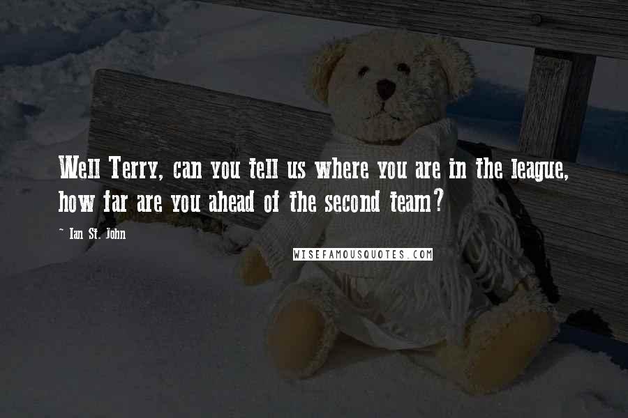 Ian St. John Quotes: Well Terry, can you tell us where you are in the league, how far are you ahead of the second team?