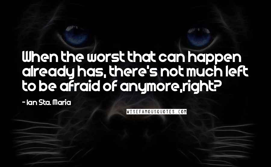 Ian Sta. Maria Quotes: When the worst that can happen already has, there's not much left to be afraid of anymore,right?