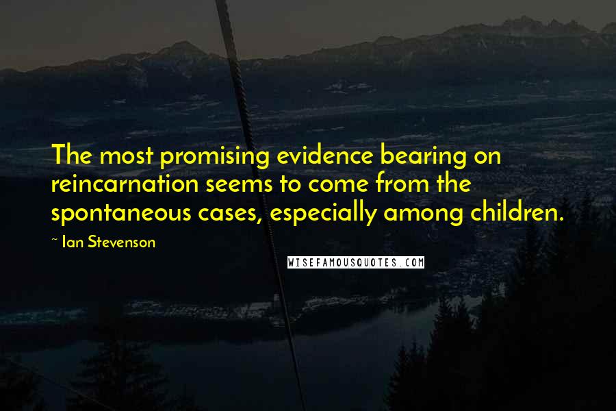 Ian Stevenson Quotes: The most promising evidence bearing on reincarnation seems to come from the spontaneous cases, especially among children.