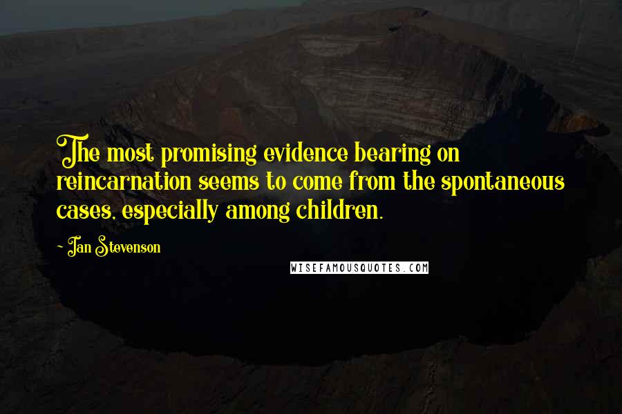 Ian Stevenson Quotes: The most promising evidence bearing on reincarnation seems to come from the spontaneous cases, especially among children.