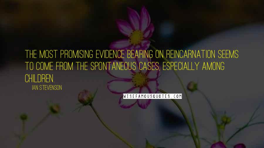 Ian Stevenson Quotes: The most promising evidence bearing on reincarnation seems to come from the spontaneous cases, especially among children.