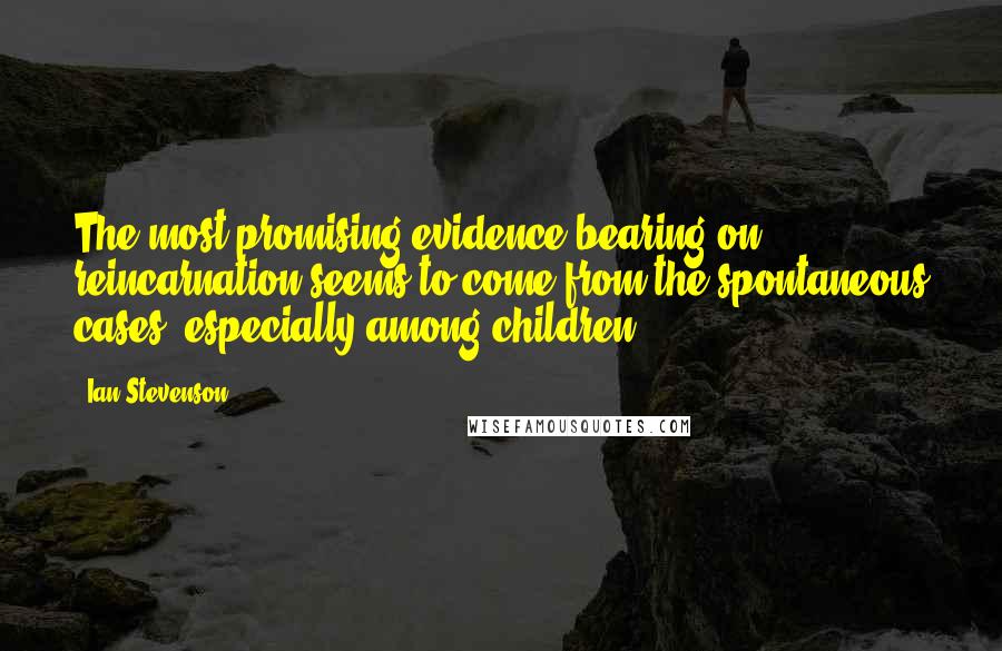 Ian Stevenson Quotes: The most promising evidence bearing on reincarnation seems to come from the spontaneous cases, especially among children.