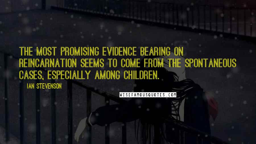 Ian Stevenson Quotes: The most promising evidence bearing on reincarnation seems to come from the spontaneous cases, especially among children.