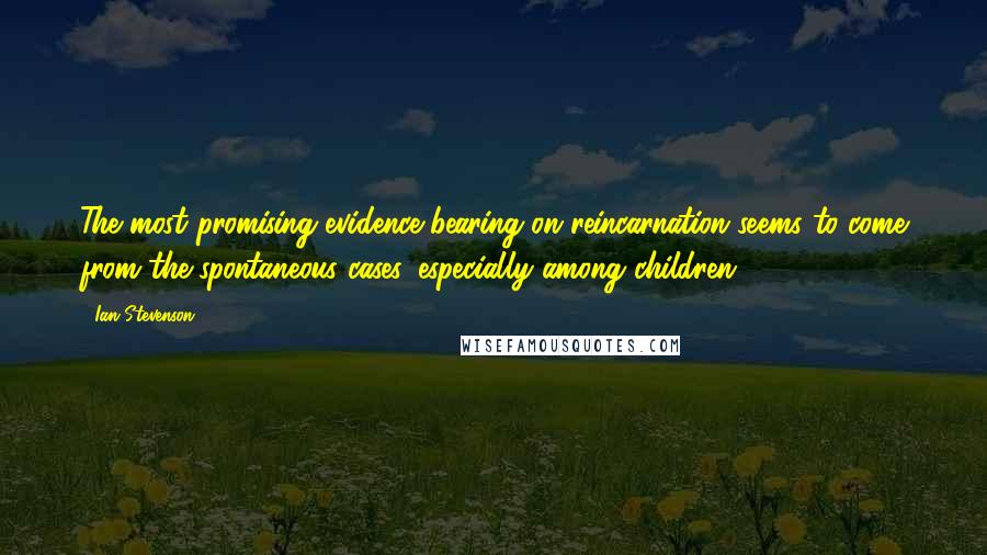 Ian Stevenson Quotes: The most promising evidence bearing on reincarnation seems to come from the spontaneous cases, especially among children.