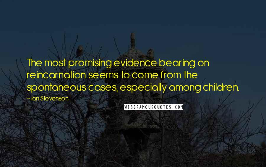 Ian Stevenson Quotes: The most promising evidence bearing on reincarnation seems to come from the spontaneous cases, especially among children.