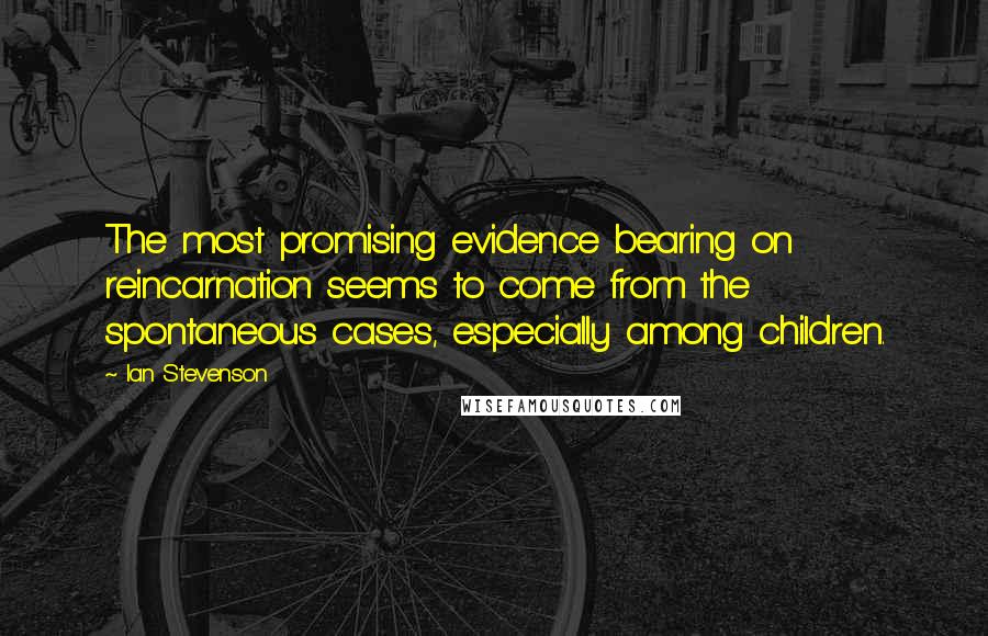 Ian Stevenson Quotes: The most promising evidence bearing on reincarnation seems to come from the spontaneous cases, especially among children.