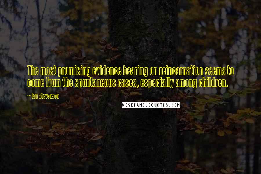 Ian Stevenson Quotes: The most promising evidence bearing on reincarnation seems to come from the spontaneous cases, especially among children.