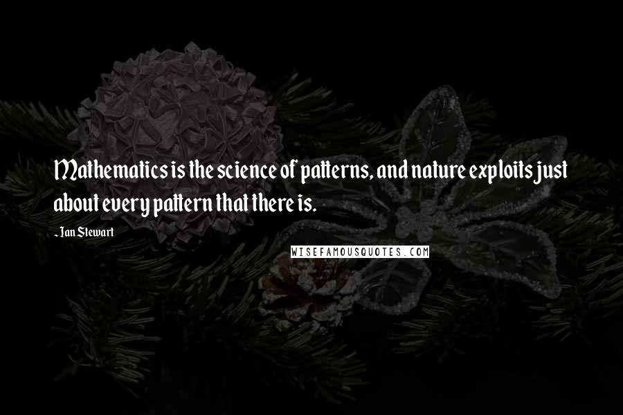 Ian Stewart Quotes: Mathematics is the science of patterns, and nature exploits just about every pattern that there is.