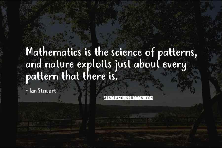 Ian Stewart Quotes: Mathematics is the science of patterns, and nature exploits just about every pattern that there is.