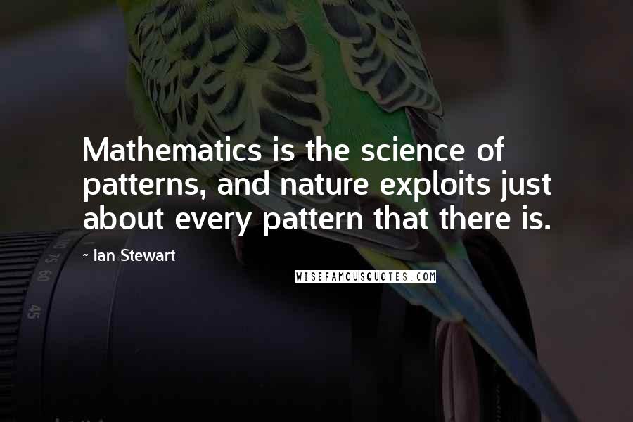 Ian Stewart Quotes: Mathematics is the science of patterns, and nature exploits just about every pattern that there is.