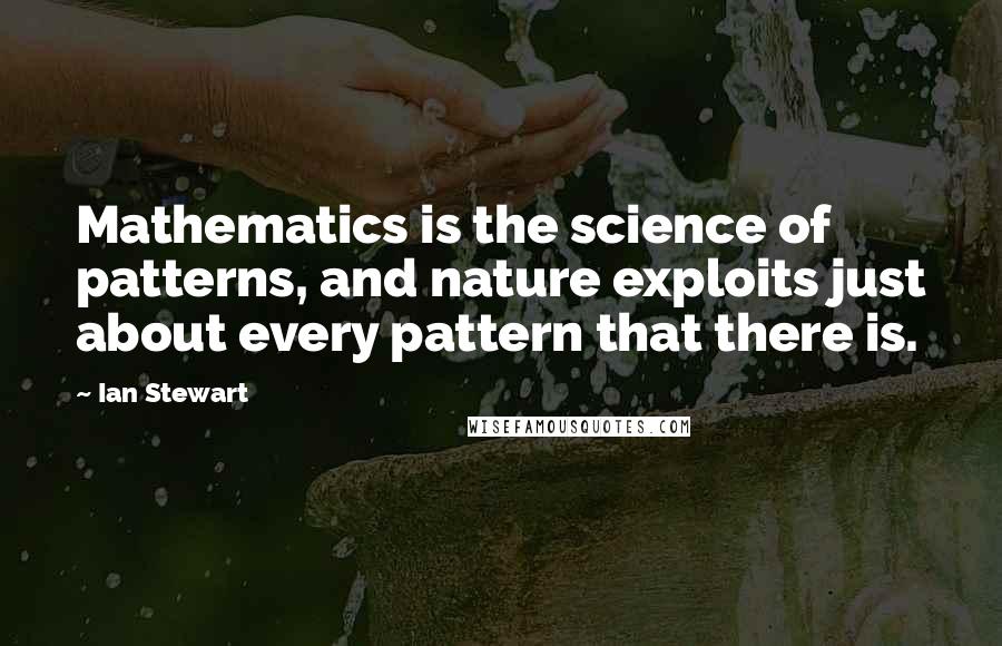 Ian Stewart Quotes: Mathematics is the science of patterns, and nature exploits just about every pattern that there is.