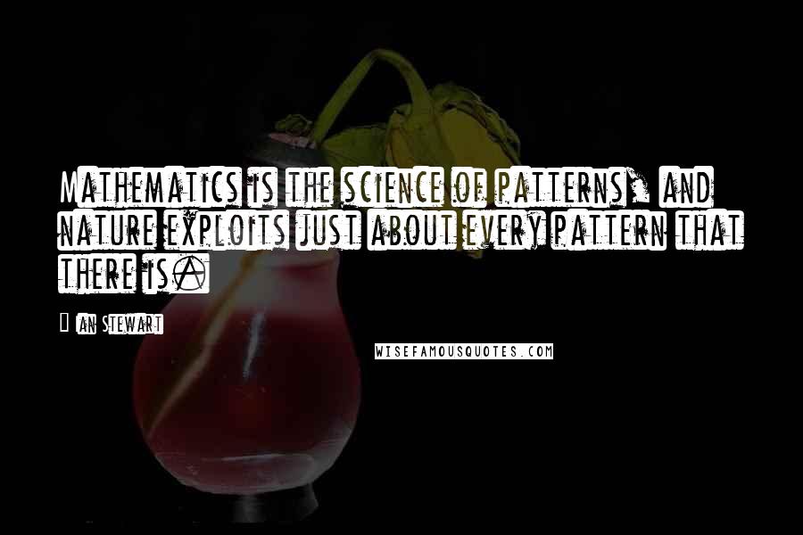 Ian Stewart Quotes: Mathematics is the science of patterns, and nature exploits just about every pattern that there is.