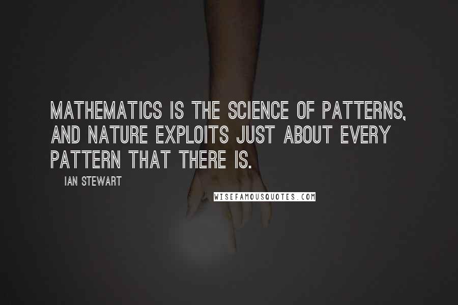 Ian Stewart Quotes: Mathematics is the science of patterns, and nature exploits just about every pattern that there is.