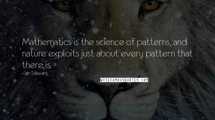 Ian Stewart Quotes: Mathematics is the science of patterns, and nature exploits just about every pattern that there is.