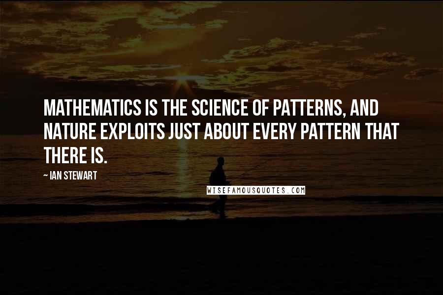 Ian Stewart Quotes: Mathematics is the science of patterns, and nature exploits just about every pattern that there is.