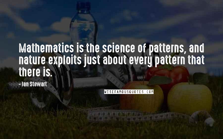 Ian Stewart Quotes: Mathematics is the science of patterns, and nature exploits just about every pattern that there is.