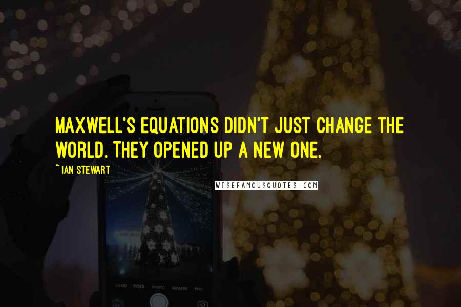 Ian Stewart Quotes: Maxwell's equations didn't just change the world. They opened up a new one.