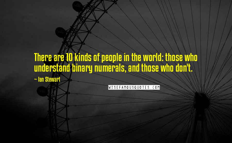Ian Stewart Quotes: There are 10 kinds of people in the world: those who understand binary numerals, and those who don't.