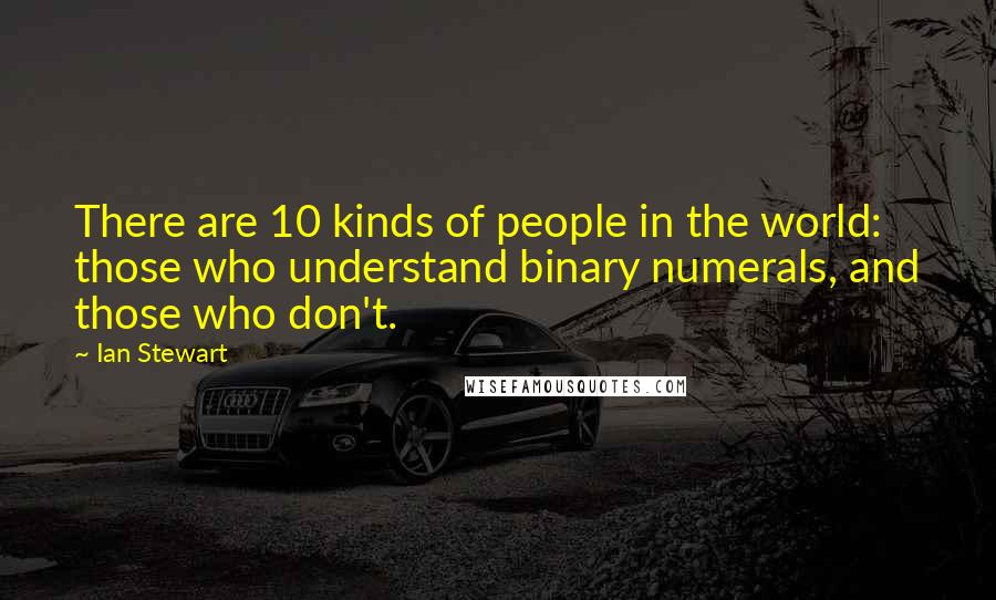 Ian Stewart Quotes: There are 10 kinds of people in the world: those who understand binary numerals, and those who don't.