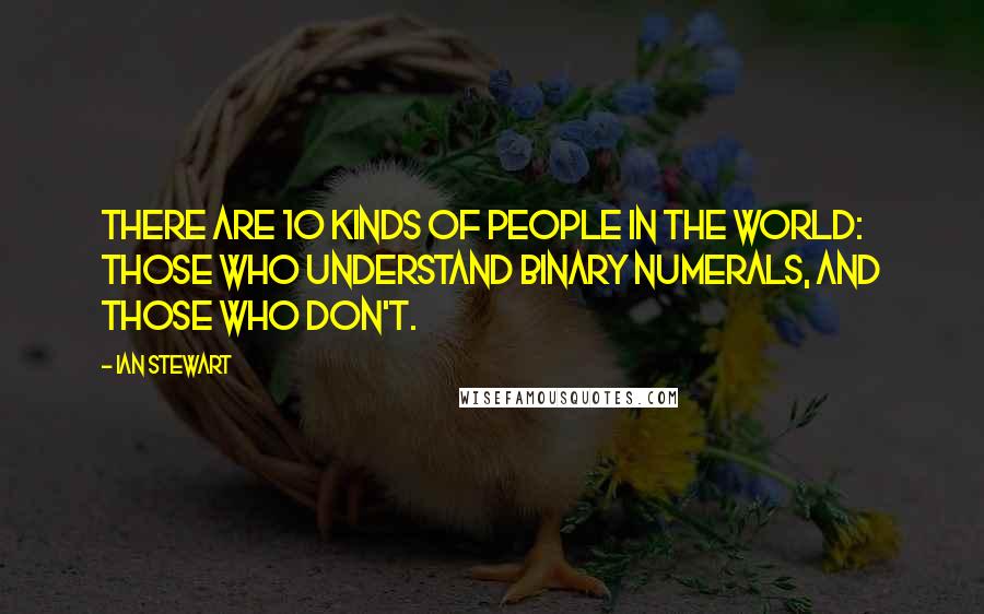 Ian Stewart Quotes: There are 10 kinds of people in the world: those who understand binary numerals, and those who don't.