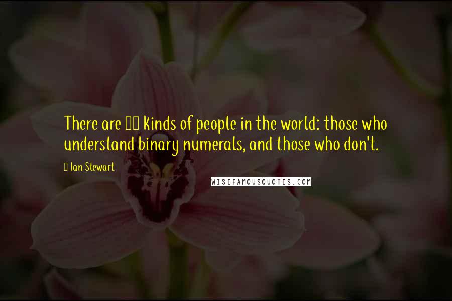 Ian Stewart Quotes: There are 10 kinds of people in the world: those who understand binary numerals, and those who don't.