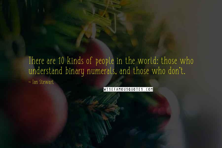 Ian Stewart Quotes: There are 10 kinds of people in the world: those who understand binary numerals, and those who don't.