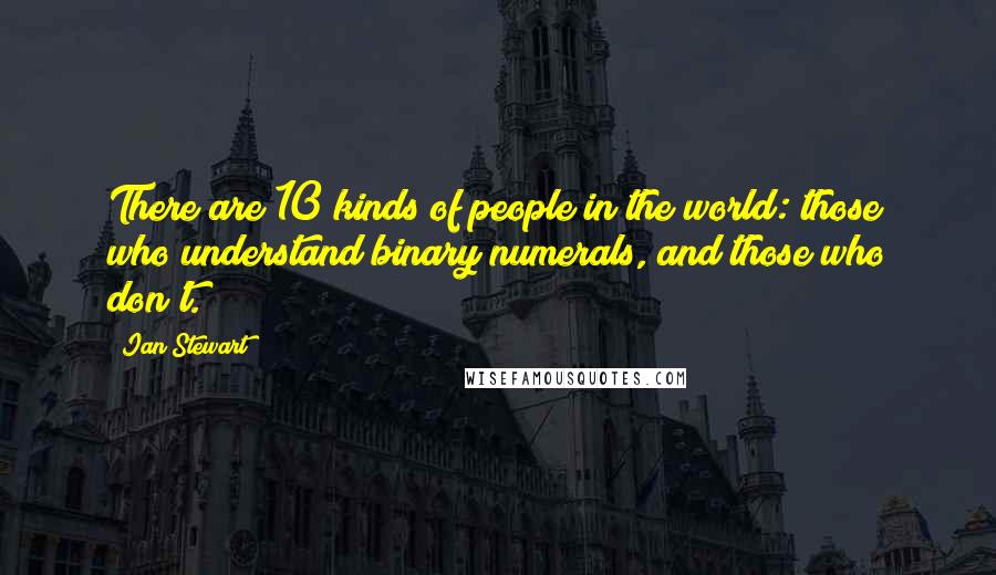 Ian Stewart Quotes: There are 10 kinds of people in the world: those who understand binary numerals, and those who don't.