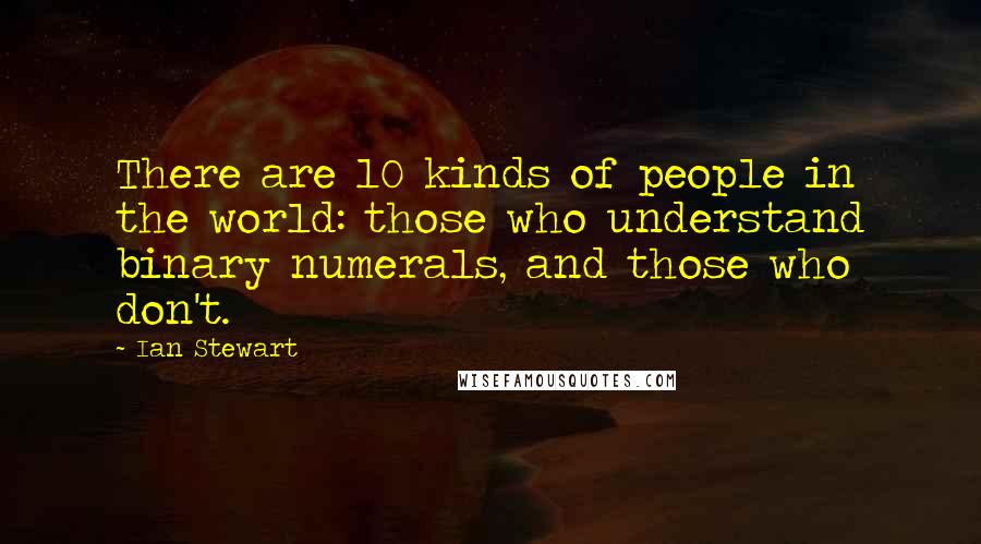 Ian Stewart Quotes: There are 10 kinds of people in the world: those who understand binary numerals, and those who don't.