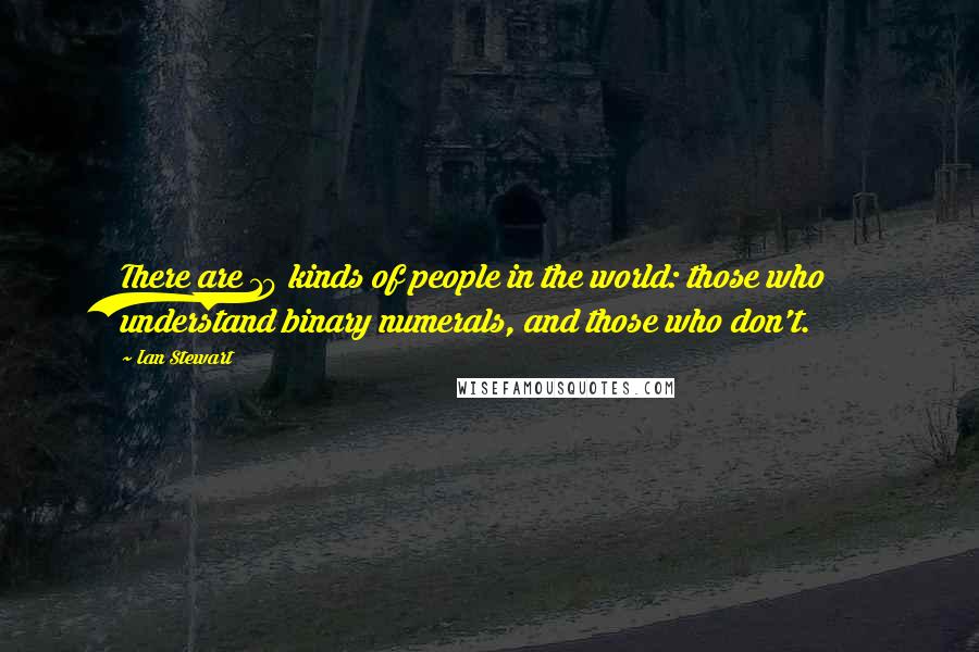 Ian Stewart Quotes: There are 10 kinds of people in the world: those who understand binary numerals, and those who don't.