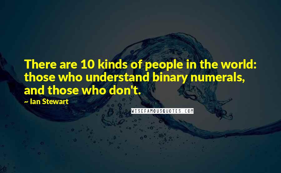 Ian Stewart Quotes: There are 10 kinds of people in the world: those who understand binary numerals, and those who don't.