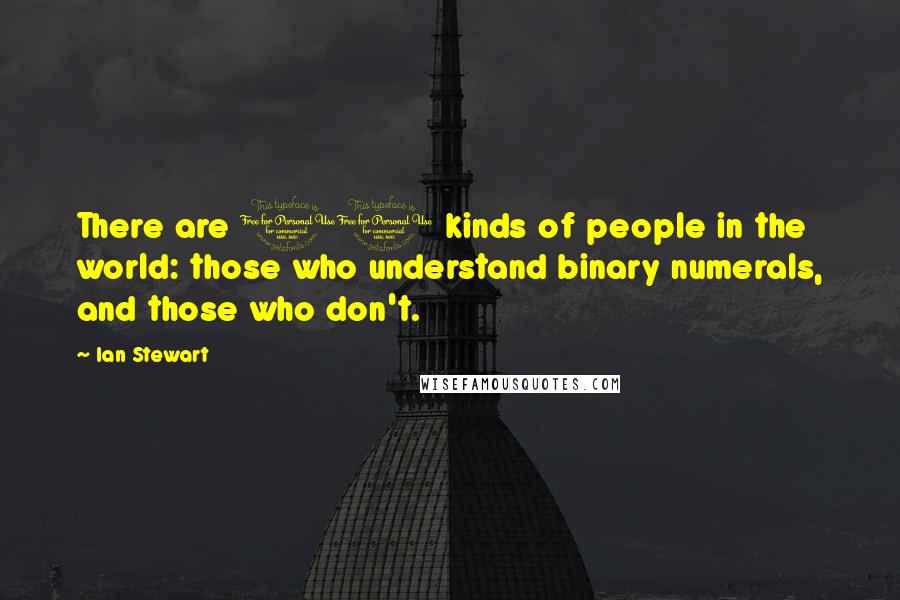 Ian Stewart Quotes: There are 10 kinds of people in the world: those who understand binary numerals, and those who don't.