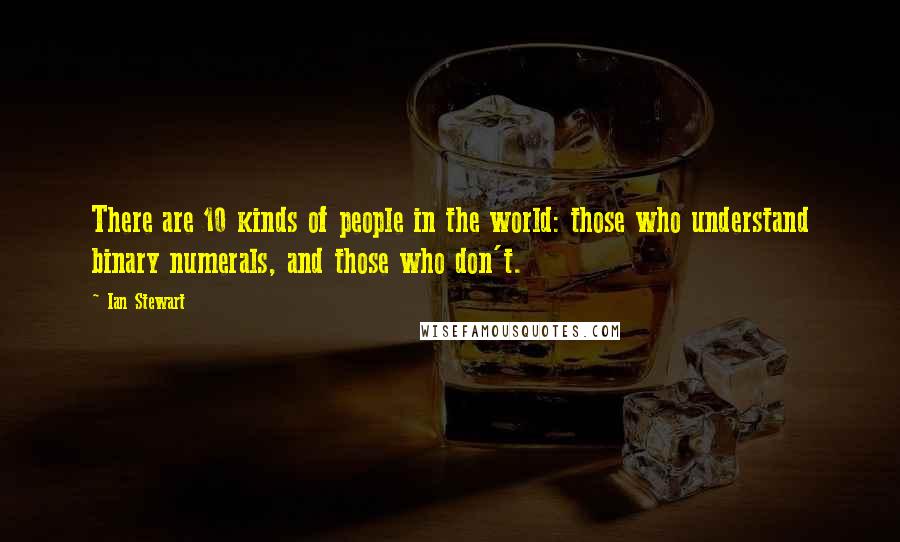 Ian Stewart Quotes: There are 10 kinds of people in the world: those who understand binary numerals, and those who don't.