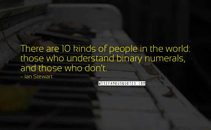 Ian Stewart Quotes: There are 10 kinds of people in the world: those who understand binary numerals, and those who don't.