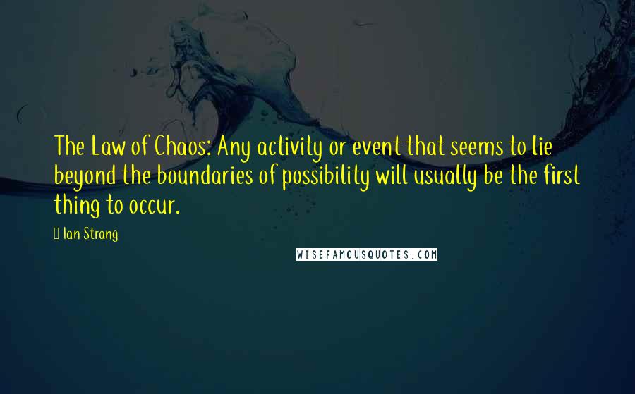 Ian Strang Quotes: The Law of Chaos: Any activity or event that seems to lie beyond the boundaries of possibility will usually be the first thing to occur.