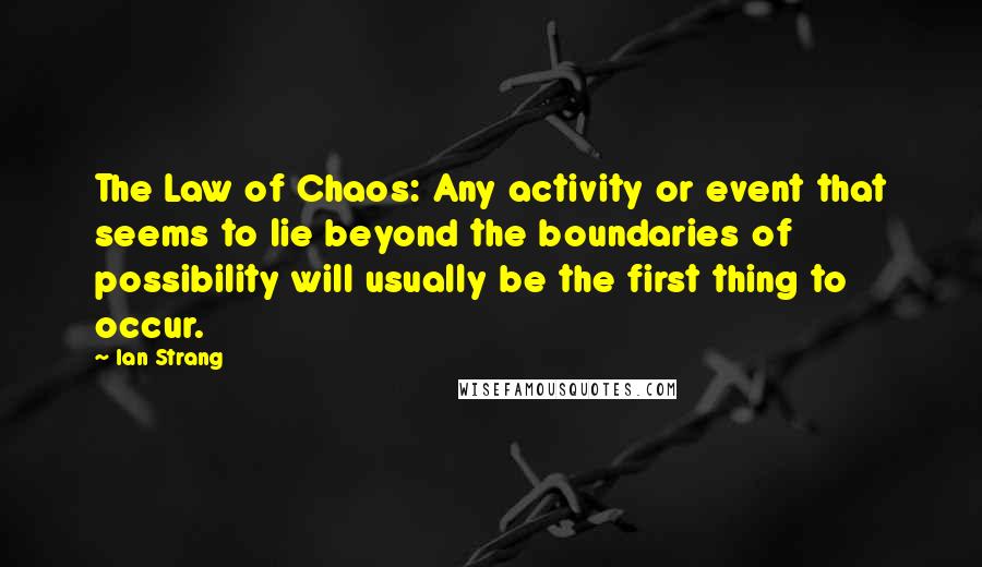 Ian Strang Quotes: The Law of Chaos: Any activity or event that seems to lie beyond the boundaries of possibility will usually be the first thing to occur.