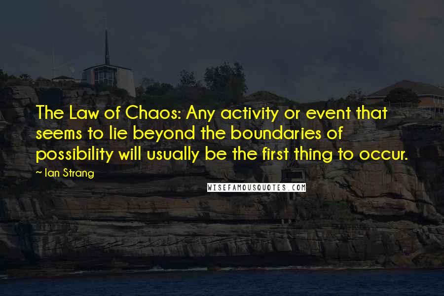 Ian Strang Quotes: The Law of Chaos: Any activity or event that seems to lie beyond the boundaries of possibility will usually be the first thing to occur.