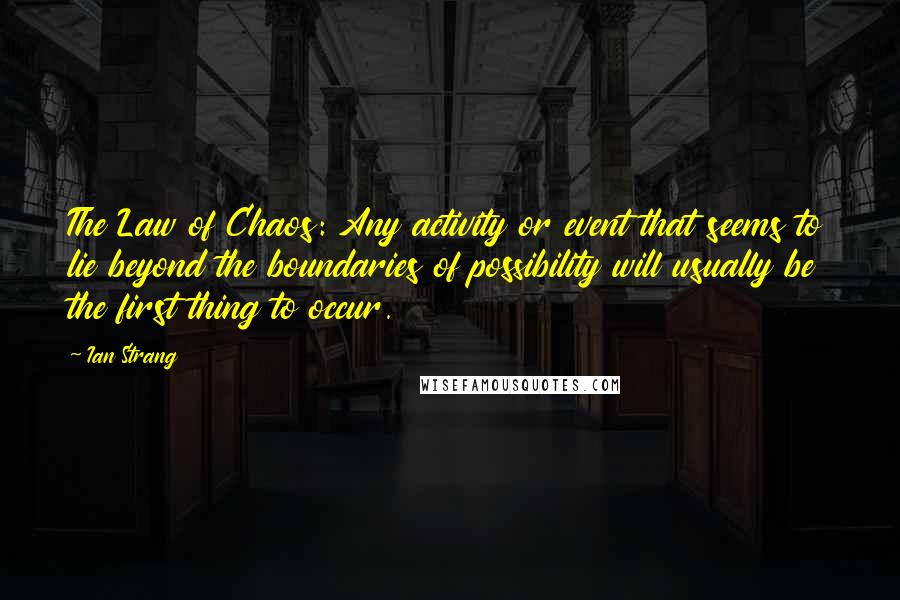 Ian Strang Quotes: The Law of Chaos: Any activity or event that seems to lie beyond the boundaries of possibility will usually be the first thing to occur.