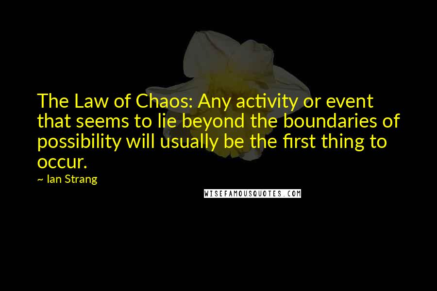 Ian Strang Quotes: The Law of Chaos: Any activity or event that seems to lie beyond the boundaries of possibility will usually be the first thing to occur.