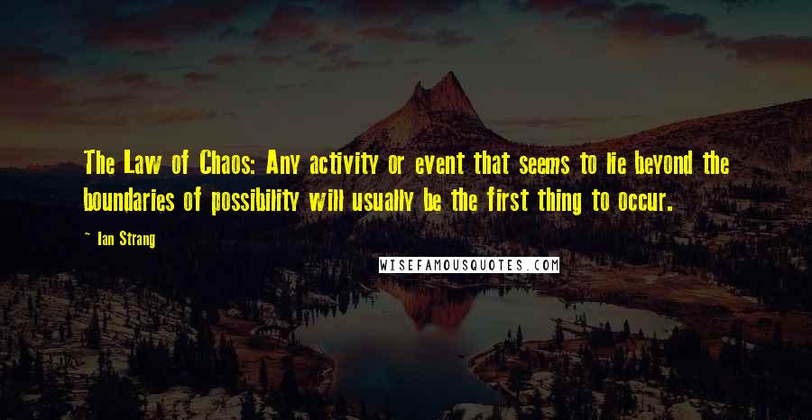 Ian Strang Quotes: The Law of Chaos: Any activity or event that seems to lie beyond the boundaries of possibility will usually be the first thing to occur.