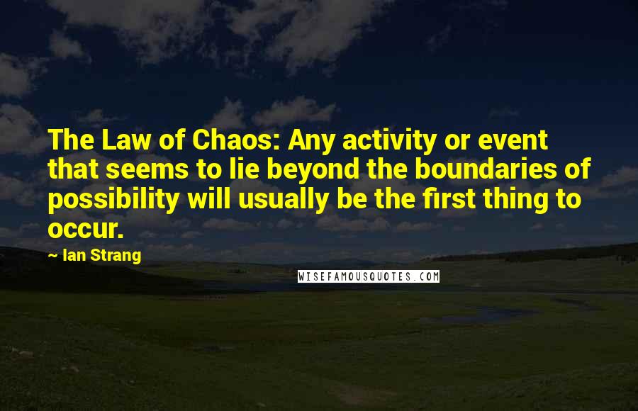 Ian Strang Quotes: The Law of Chaos: Any activity or event that seems to lie beyond the boundaries of possibility will usually be the first thing to occur.