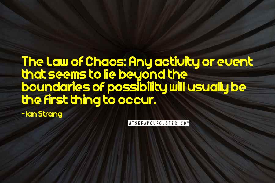 Ian Strang Quotes: The Law of Chaos: Any activity or event that seems to lie beyond the boundaries of possibility will usually be the first thing to occur.